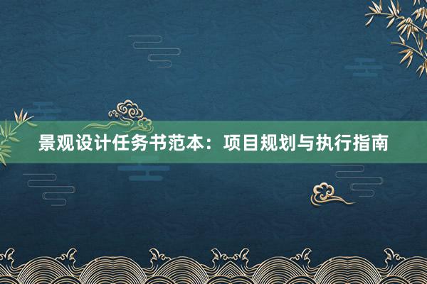 景观设计任务书范本：项目规划与执行指南